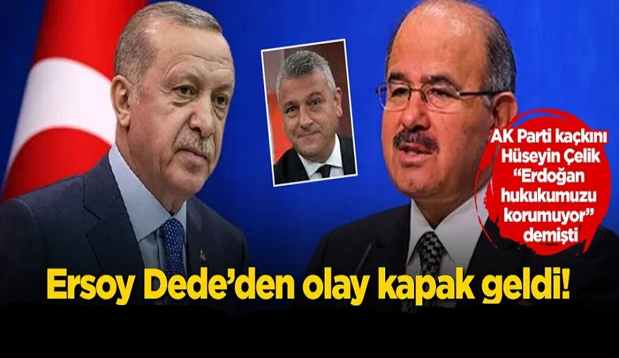 AK Parti kaçkını Hüseyin Çelik, “Erdoğan hukukumuzu korumuyor” demişti! Ersoy Dede’den olay kapak geldi!