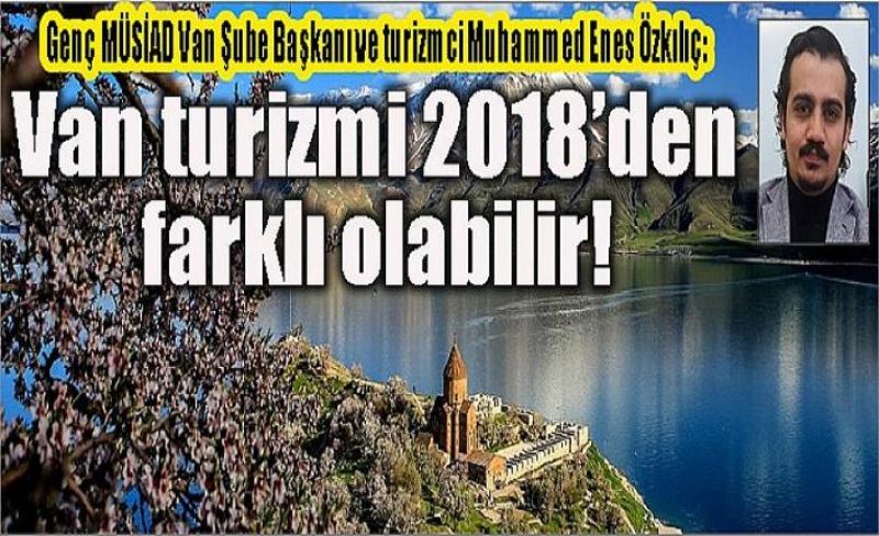 Genç MÜSİAD Van Şube Başkanı ve turizmci Muhammed Enes Özkılıç: Van turizmi 2018’den farklı olabilir!