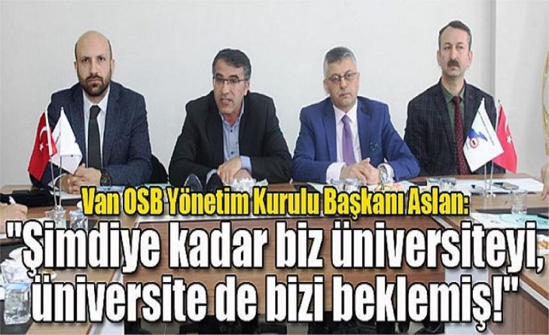 Van OSB Yönetim Kurulu Başkanı Aslan: "Şimdiye kadar biz üniversiteyi, üniversite de bizi beklemiş!"