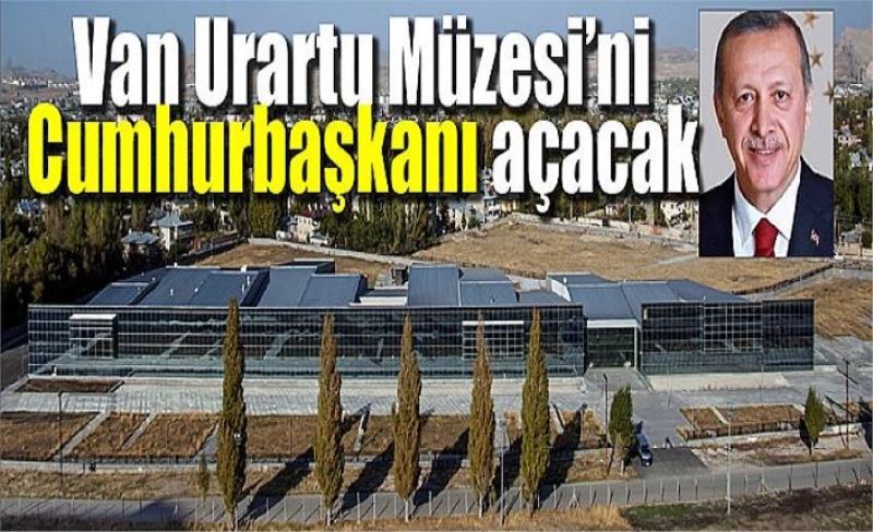 Van Urartu Müzesi’ni Cumhurbaşkanı açacak