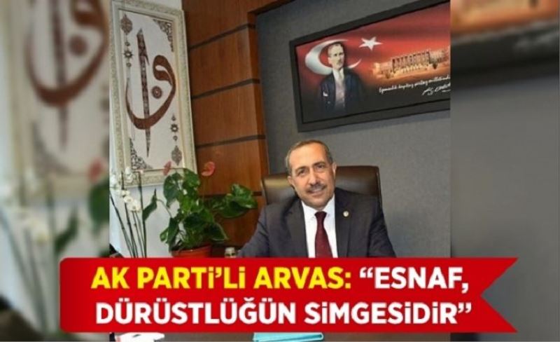 AK Parti’li Arvas: “Esnaf, dürüstlüğün simgesidir”