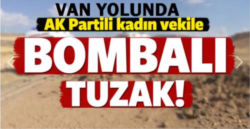 AK Partili vekile Van yolunda bombalı saldırı girişimi