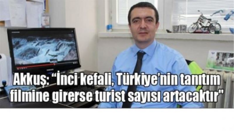 Akkuş: “İnci kefali, Türkiye’nin tanıtım filmine girerse turist sayısı artacaktır“