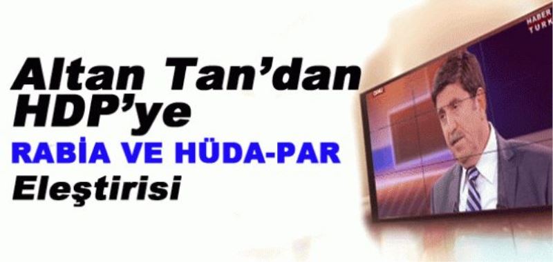 Altan Tan’dan HDP’ye Rabia ve Hüda-Par Eleştirisi