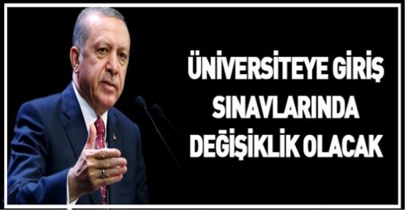 Erdoğan: Üniversiteye giriş sınavlarında değişiklik olacak