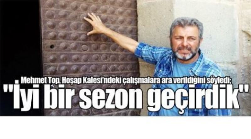 Mehmet Top, Hoşap Kalesi’ndeki çalışmalara ara verildiğini söyledi