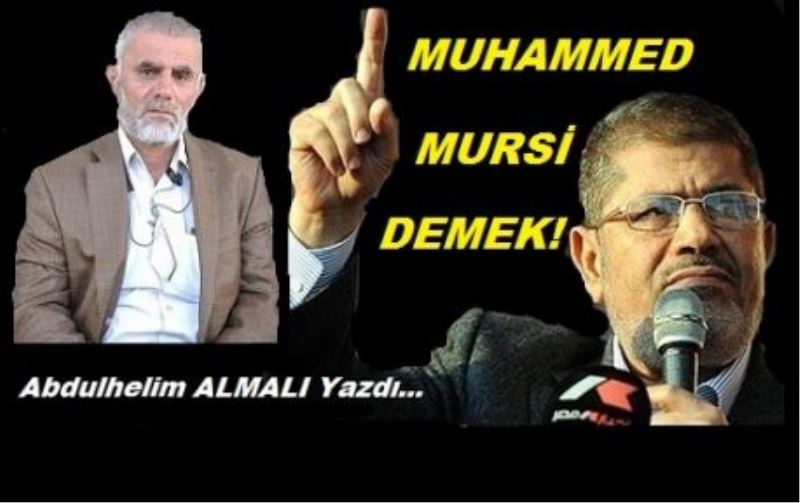 “Muhammed Mursi demek” İslam dünyasının uyanışı dirilişi demektir!..
