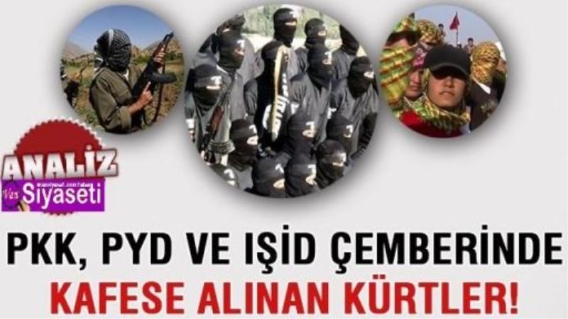 PKK, PYD ve IŞİD çemberinde kafese alınan Kürtler!