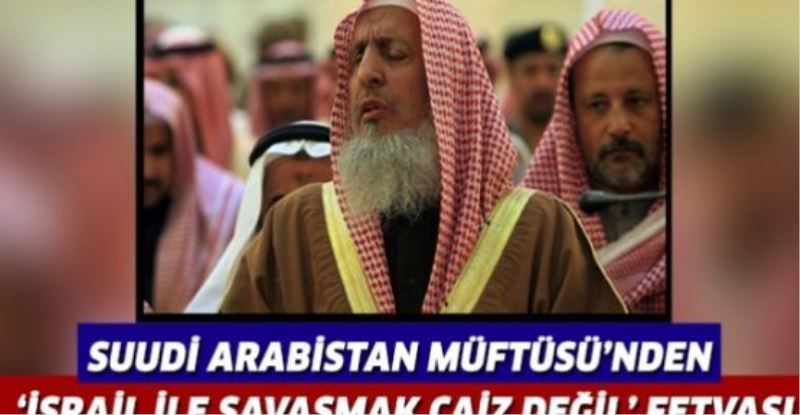 Suudi Arabistan Müftüsü’nden ‘İsrail ile savaşmak caiz değil’ fetvası
