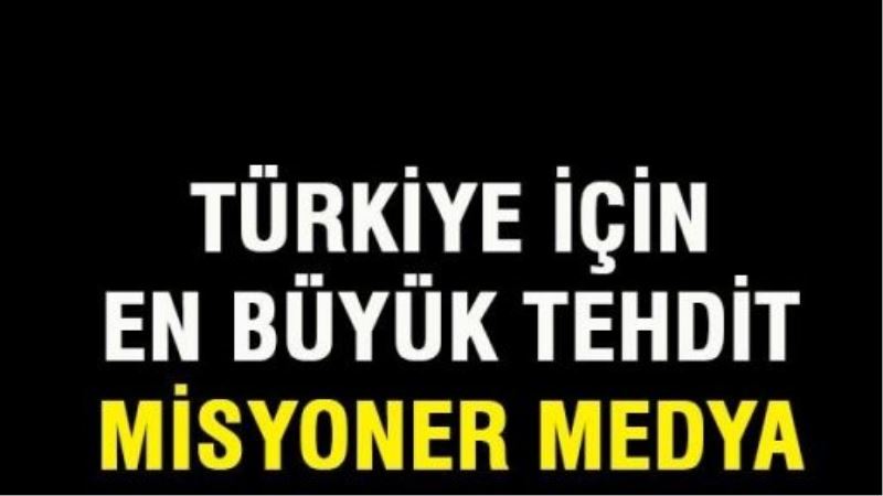 Türkiye için en büyük tehdit: Misyoner Medya