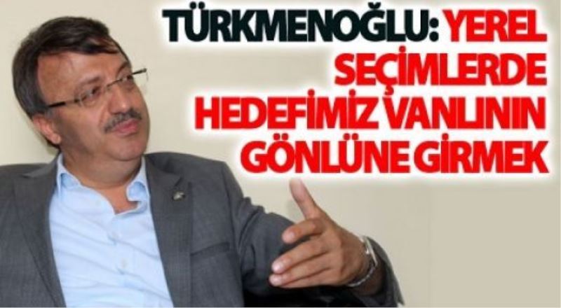 Türkmenoğlu: Yerel seçimlerde hedefimiz Vanlının gönlüne girmek