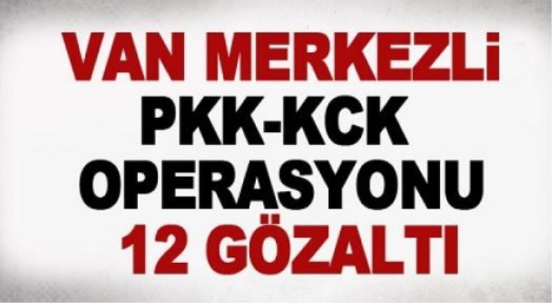Van merkezli PKK-KCK operasyonu: 12 gözaltı