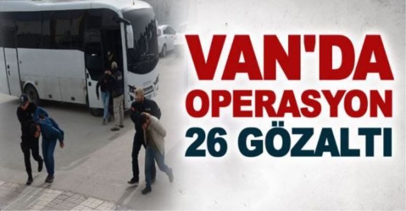 Van’da operasyon: 26 gözaltı