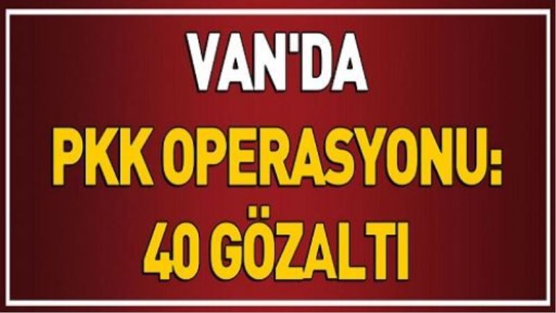 Van’da PKK/KCK operasyonu: 40 gözaltı