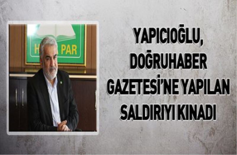 Yapıcıoğlu, Doğruhaber Gazetesi’ne yapılan saldırıyı kınadı