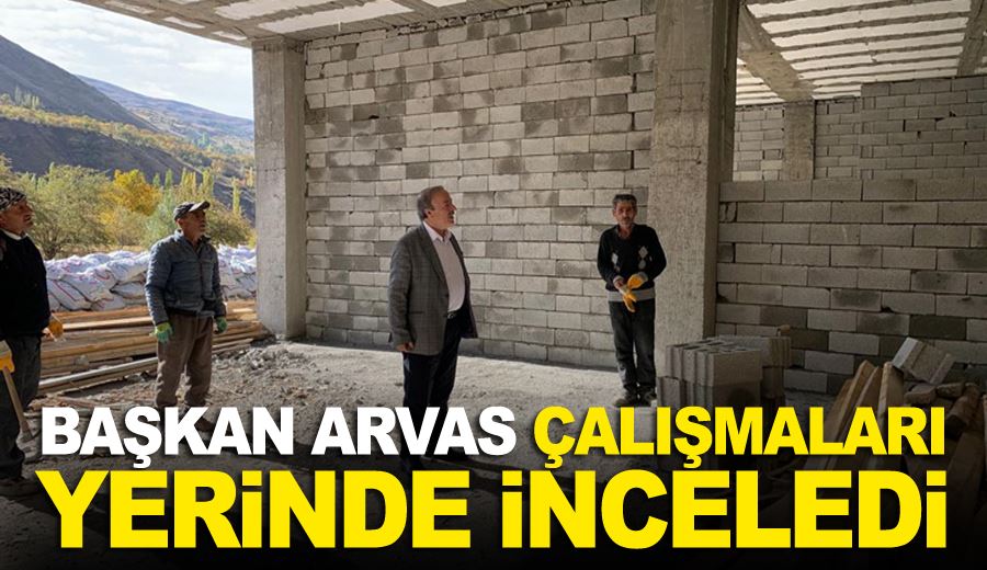 BAŞKAN ARVAS, ÇALIŞMALARI YERİNDE İNCELEDİ