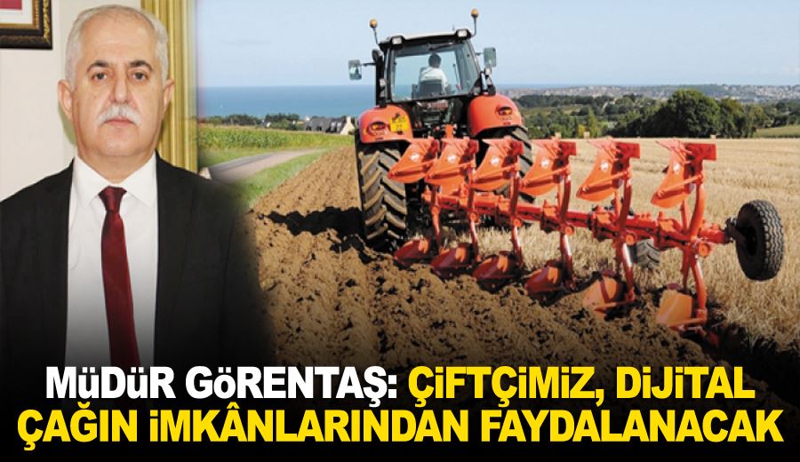 Müdür Görentaş: Çiftçimiz, dijital çağın imkânlarından faydalanacak