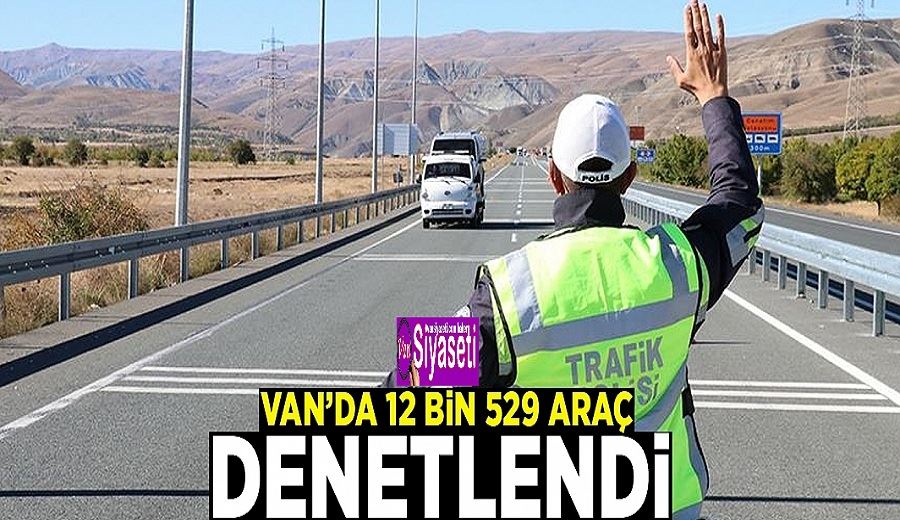 Van’da 12 bin 529 araç denetlendi