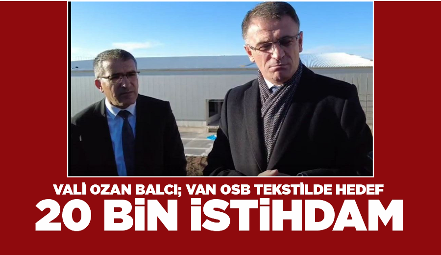 Vali Ozan Balcı; Van OSB Tekstilde hedef, 20 bin istihdam