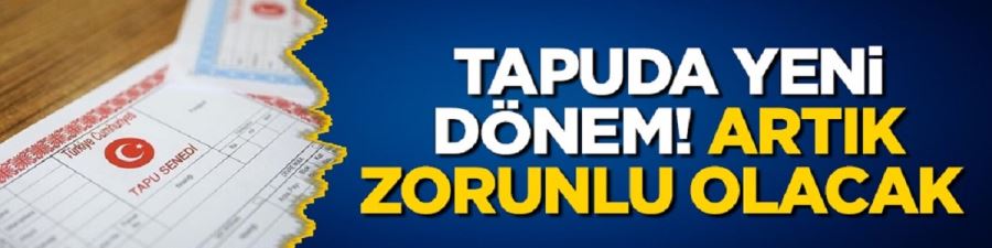 Tapuda yeni dönem! Artık zorunlu olacak