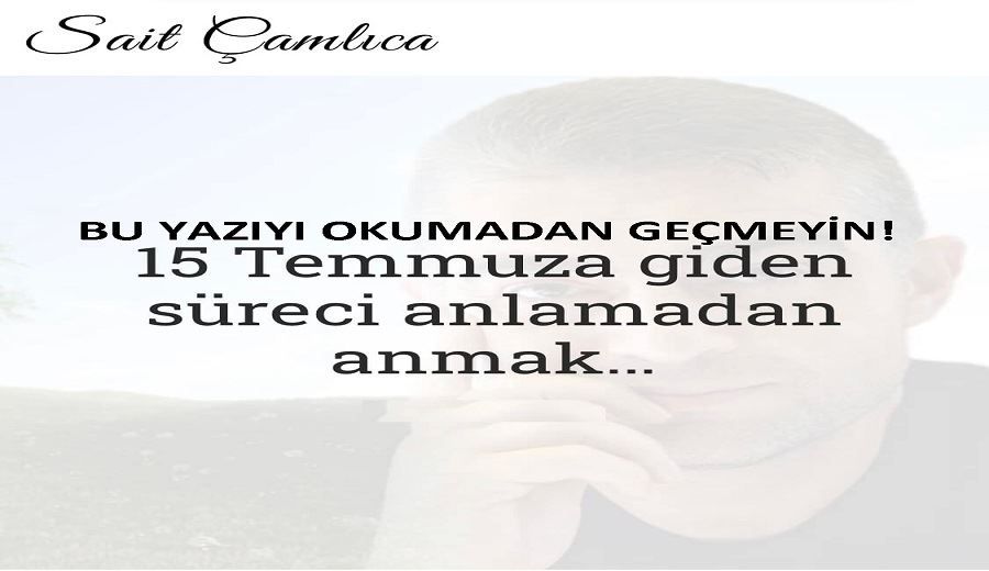15 TEMMUZA GİDEN SÜRECİ ANLAMADAN ANMAK!