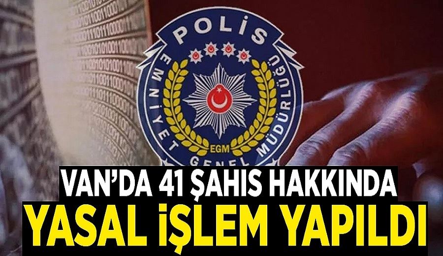 Van’da 41 şahıs hakkında yasal işlem yapıldı