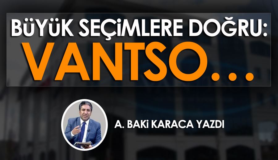 BÜYÜK SEÇİMLERE DOĞRU: VANTSO…