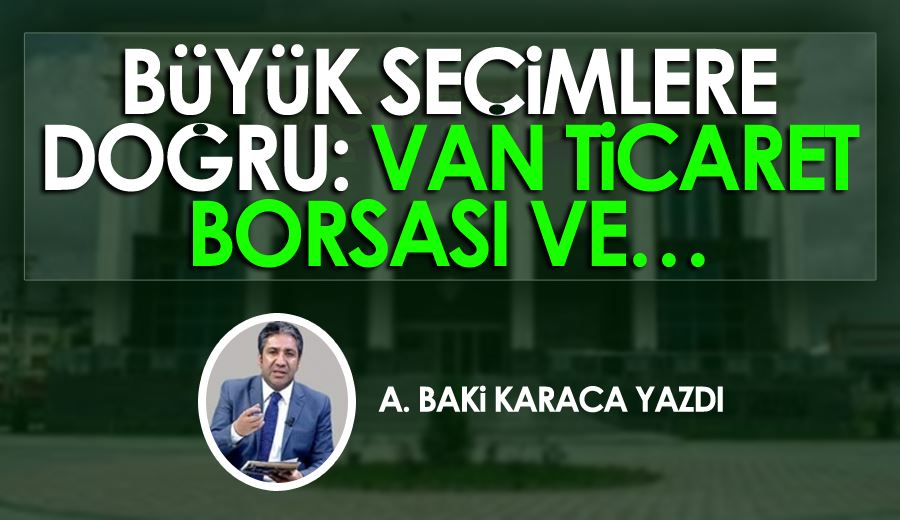 BÜYÜK SEÇİMLERE DOĞRU: VAN TİCARET BORSASI VE…