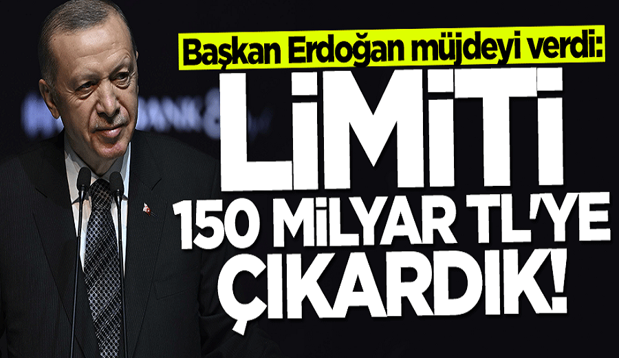 Başkan Erdoğan müjdeyi duyurdu: Limiti 150 milyar TL