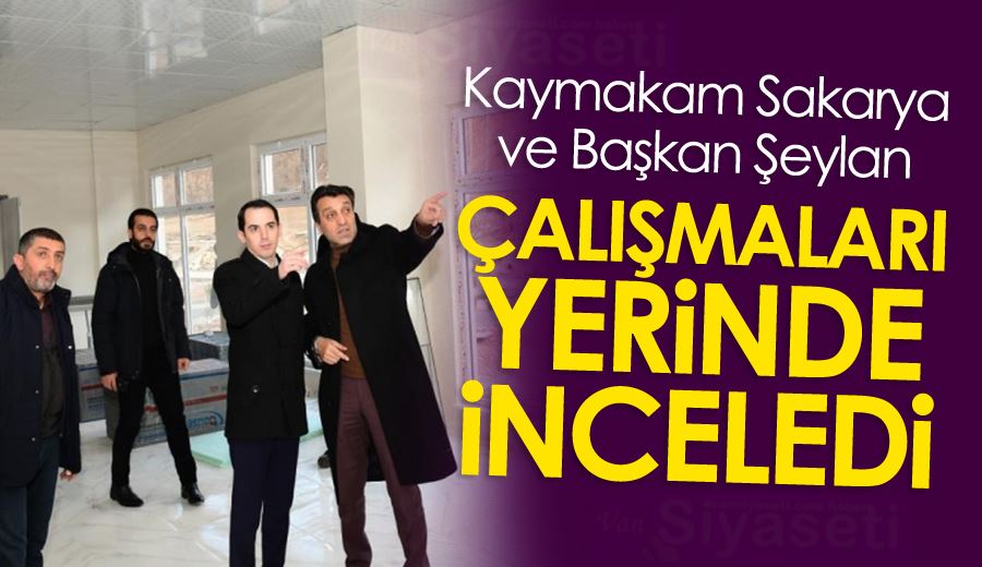 Kaymakam Sakarya ve Başkan Şeylan çalışmaları yerinde inceledi