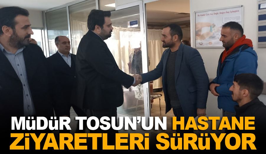 Müdür Tosun’un hastane ziyaretleri sürüyor