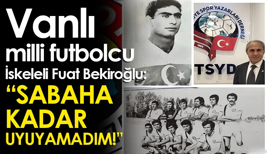 Vanlı milli futbolcu İskeleli Fuat Bekiroğlu: “SABAHA KADAR UYUYAMADIM!”