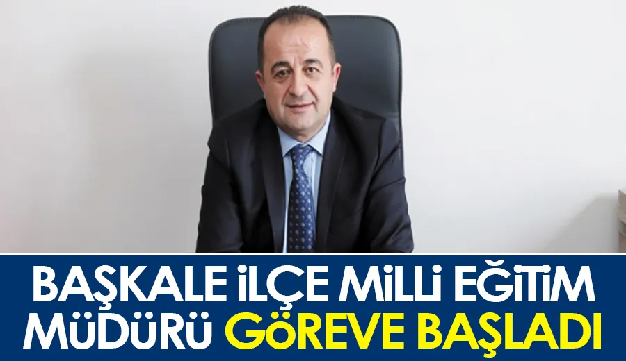 Başkale İlçe Milli Eğitim Müdürü göreve başladı