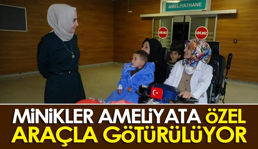 Minikler ameliyata özel araçla götürülüyor