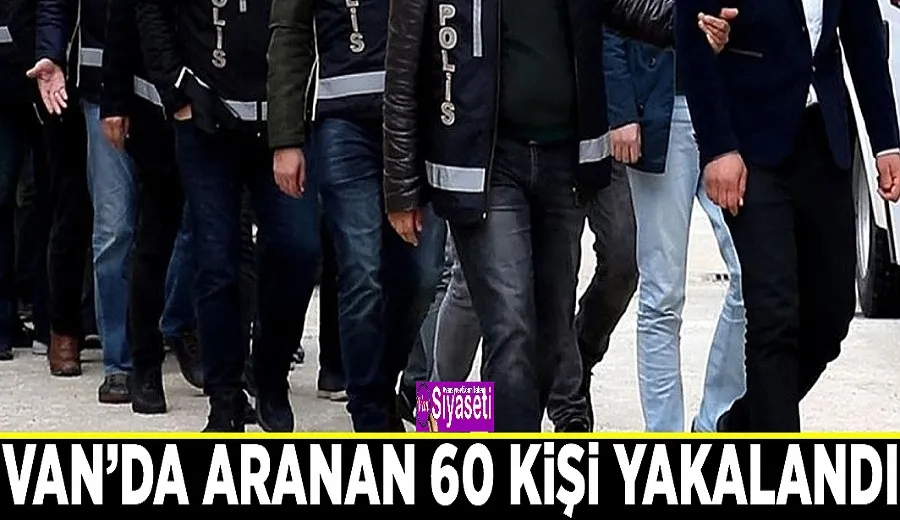 Van’da aranan 60 kişi yakalandı