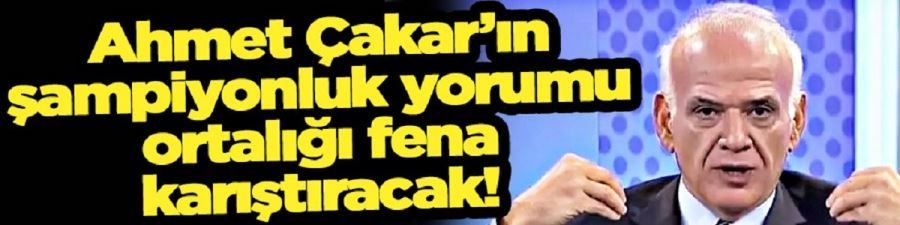 Ahmet Çakar tek tek açıkladı... Şampiyon olacak takımı bile söyledi... Eyvah eyvah!
