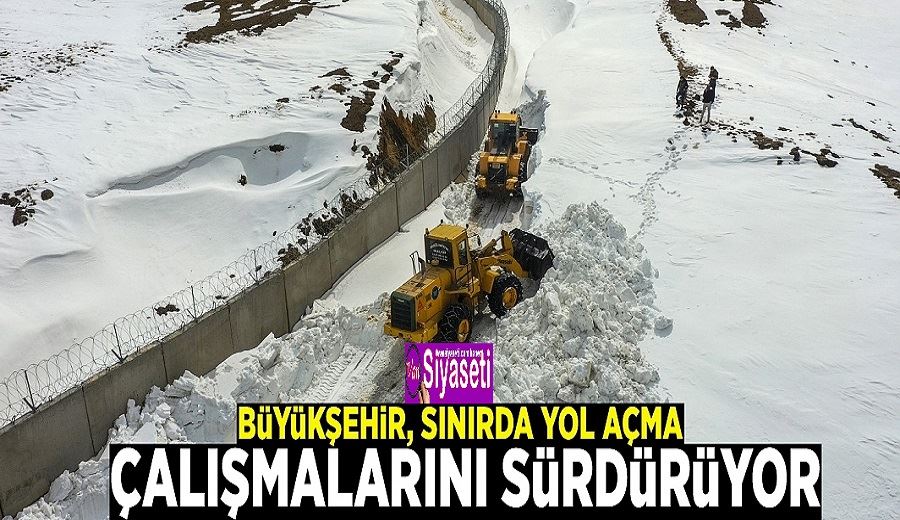 Büyükşehir, sınırda yol açma çalışmalarını sürdürüyor