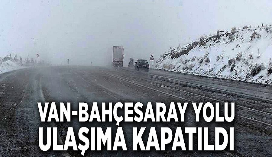 Van-Bahçesaray yolu ulaşıma kapatıldı