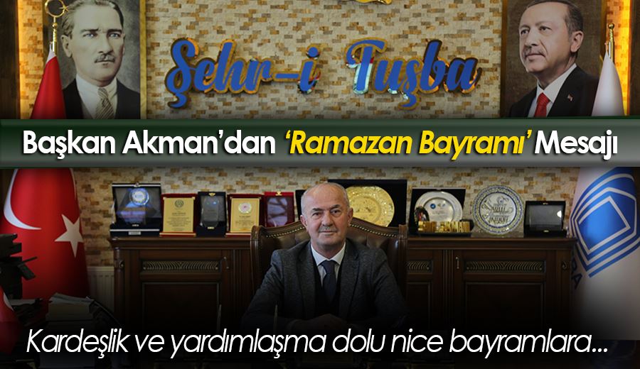 BAŞKAN AKMAN’IN, ‘RAMAZAN BAYRAMI’ MESAJI