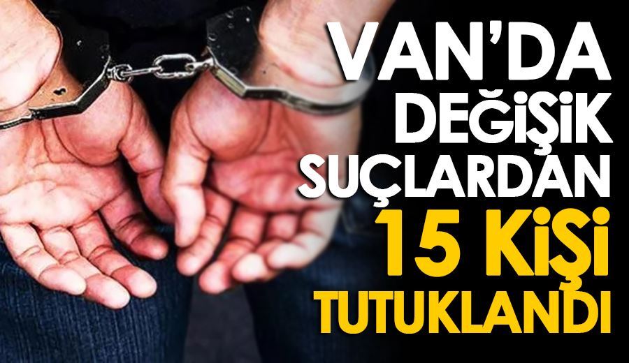 Van’da değişik suçlardan 15 kişi tutuklandı