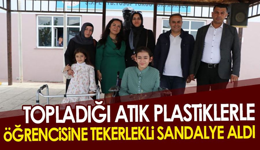 Topladığı atık plastiklerle, öğrencisine tekerlekli sandalye aldı