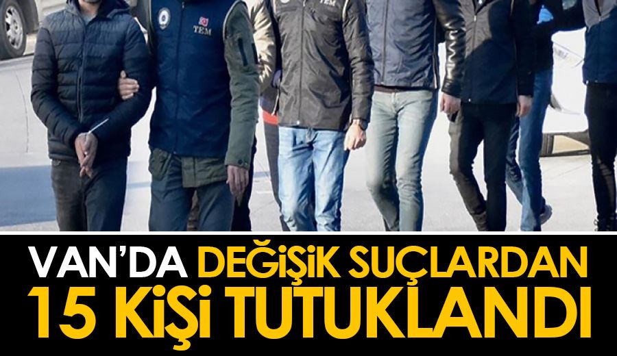Van’da değişik suçlardan 15 kişi tutuklandı