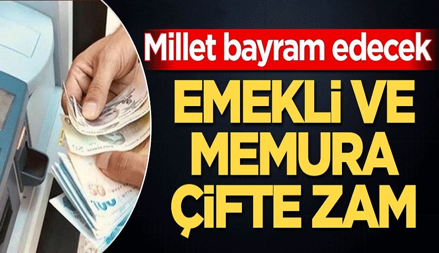 Emekli ve memura çifte zam! Millet bayram edecek