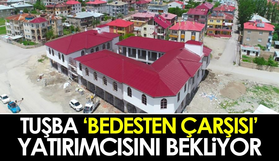 Tuşba ‘Bedesten Çarşısı’ yatırımcısını bekliyor