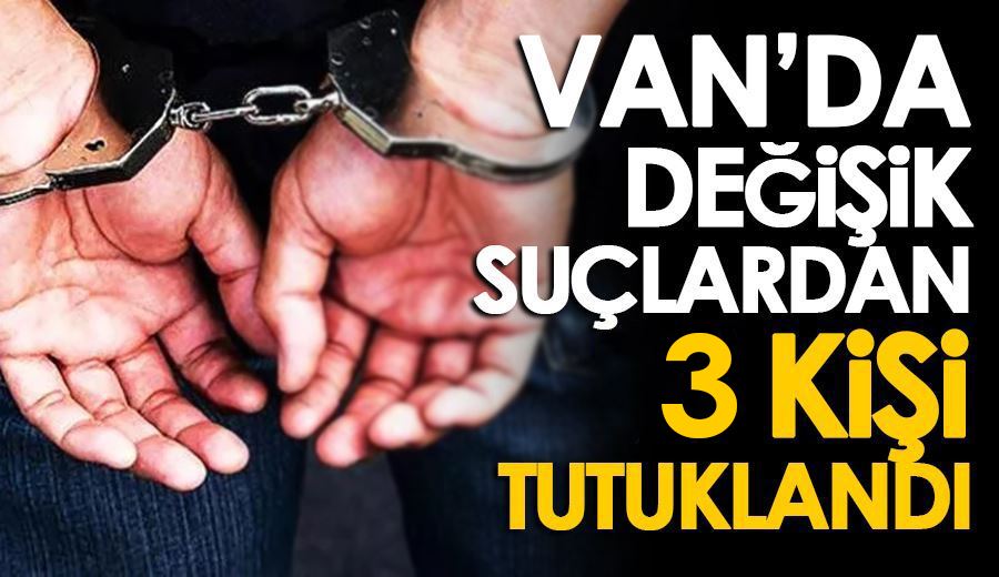 Van’da değişik suçlardan 3 kişi tutuklandı