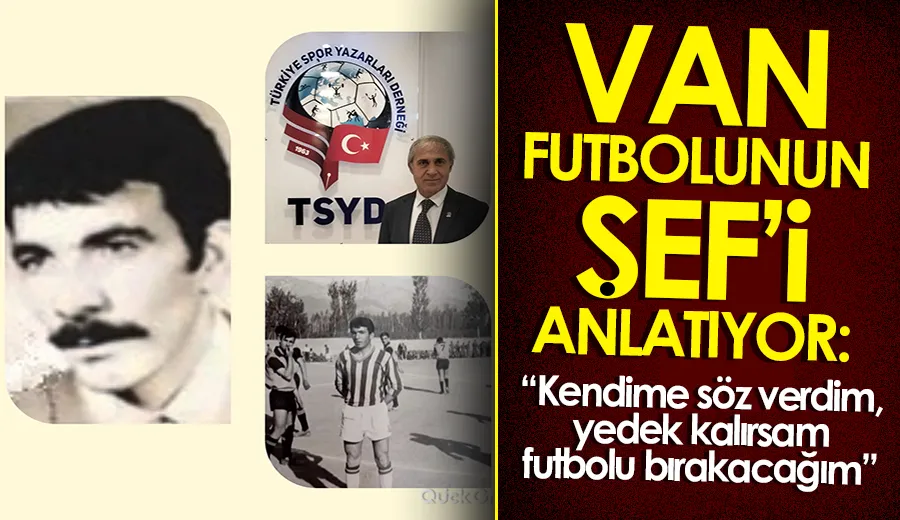 Van futbolunun Şef’i anlatıyor: “Kendime söz verdim, yedek kalırsam futbolu bırakacağım”