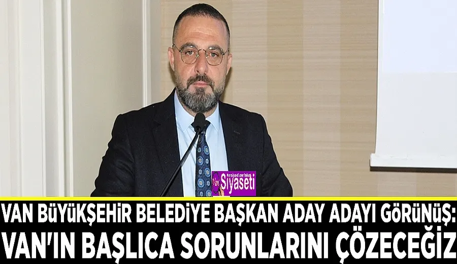 Van Büyükşehir Belediye Başkan Aday Adayı Görünüş: Van