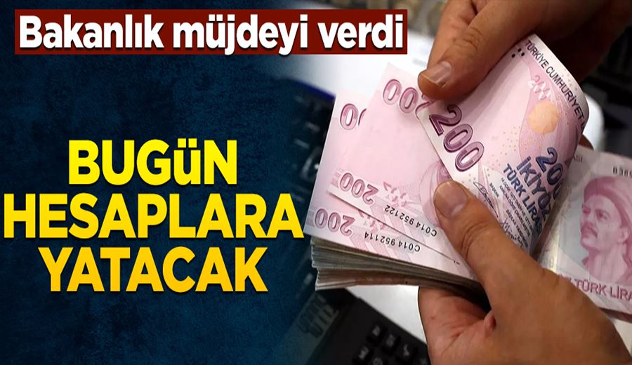 Bakanlık müjdeyi verdi! Bugün hesaplara yatacak