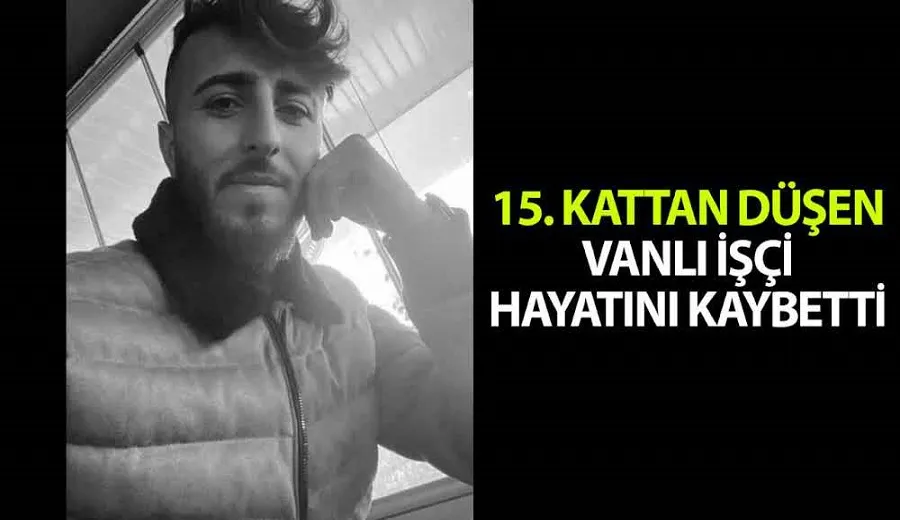 İnşaatın 15. katından düşen Vanlı işçi hayatını kaybetti