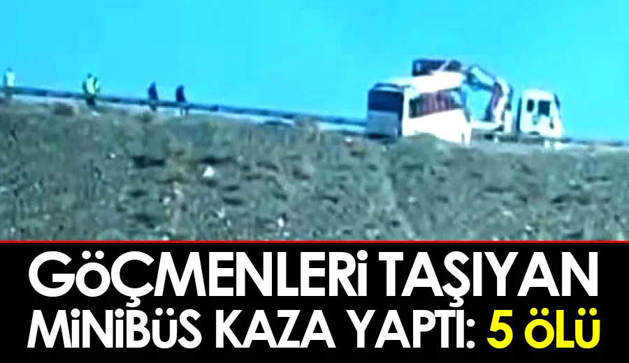 Göçmenleri taşıyan minibüs kaza yaptı: 5 ölü
